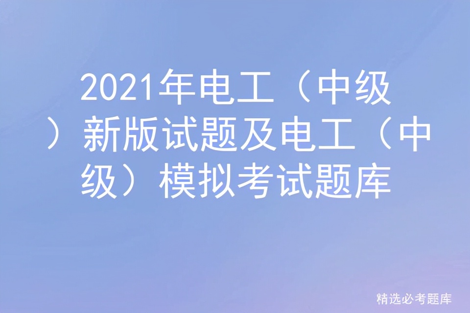 2021年電工（中級）新版試題及電工（中級）模擬考試題庫