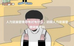 人力資源管理師考試考什么，初級人力資源管理師難考嗎