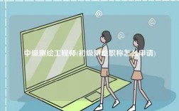 中級(jí)測(cè)繪工程師(初級(jí)測(cè)繪職稱怎么申請(qǐng))