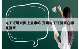 電工證可以網(wǎng)上復審嗎 鄭州電工證復審在哪兒復審