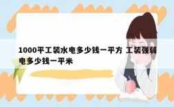 1000平工裝水電多少錢一平方 工裝強(qiáng)弱電多少錢一平米
