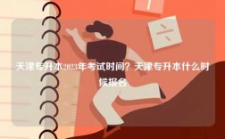 天津專升本2023年考試時間？天津專升本什么時候報名