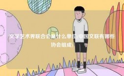 文學(xué)藝術(shù)界聯(lián)合會是什么單位(中國文聯(lián)有哪些協(xié)會組成)