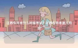 江西專升本什么時(shí)候考試？江西專升本是幾月份