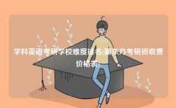 學(xué)科英語(yǔ)考研學(xué)校難度排名(新東方考研班收費(fèi)價(jià)格表)