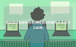 統(tǒng)招本科包括專(zhuān)升本嗎(統(tǒng)招本科跟專(zhuān)升本有什么區(qū)別)