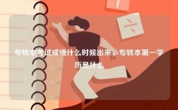 專轉(zhuǎn)本考試成績(jī)什么時(shí)候出來(lái)，專轉(zhuǎn)本第一學(xué)歷是什么