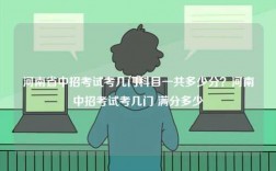 河南省中招考試考幾門科目一共多少分？河南中招考試考幾門 滿分多少