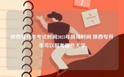 陜西專升本考試時(shí)間2023年具體時(shí)間 陜西專升本可以報(bào)考哪些大學(xué)