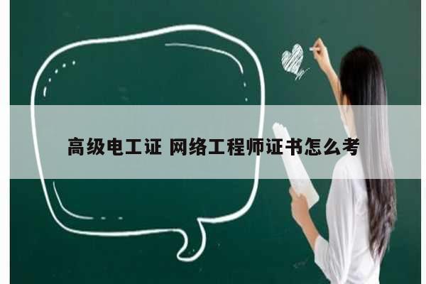 高級電工證 網(wǎng)絡工程師證書怎么考-圖1