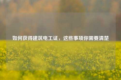 如何獲得建筑電工證，這些事項(xiàng)你需要清楚-圖1