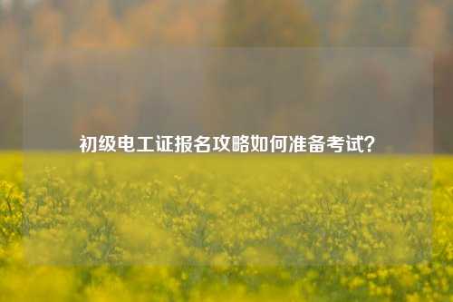 初級電工證報名攻略如何準備考試？-圖1