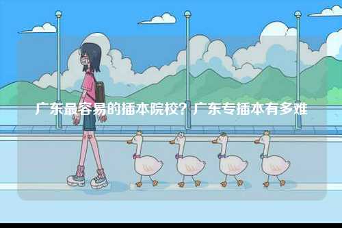廣東最容易的插本院校？廣東專插本有多難-圖1