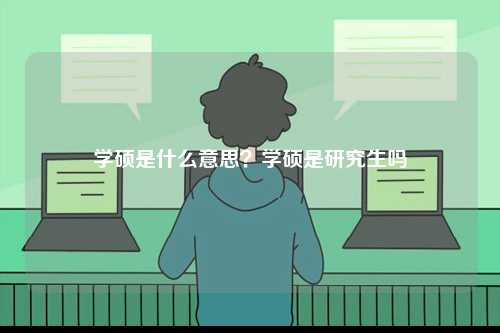 學碩是什么意思？學碩是研究生嗎-圖1