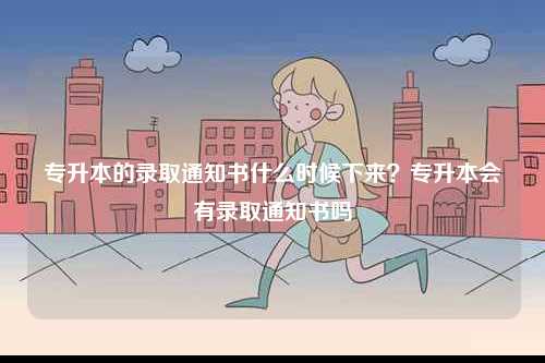 專升本的錄取通知書什么時候下來？專升本會有錄取通知書嗎-圖1