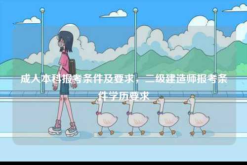 成人本科報(bào)考條件及要求，二級(jí)建造師報(bào)考條件學(xué)歷要求-圖1