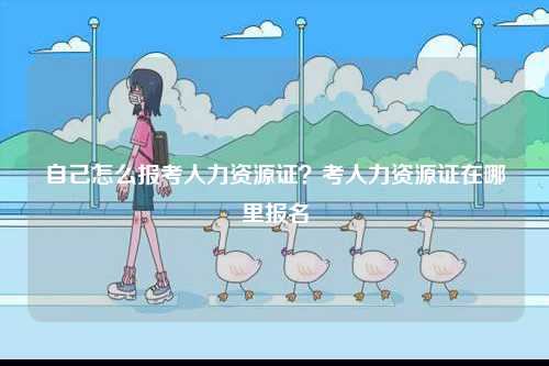 自己怎么報考人力資源證？考人力資源證在哪里報名-圖1