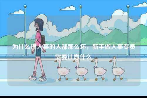 為什么搞人事的人都那么壞，新手做人事專(zhuān)員需要注意什么-圖1