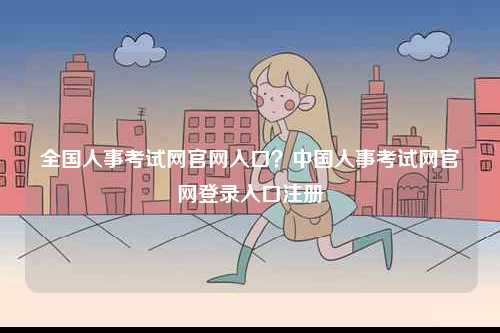 全國人事考試網(wǎng)官網(wǎng)入口？中國人事考試網(wǎng)官網(wǎng)登錄入口注冊-圖1