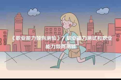 《職業(yè)能力傾向測驗(yàn)》？職業(yè)能力測試和職業(yè)能力傾向測驗(yàn)-圖1