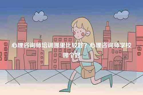 心理咨詢師培訓(xùn)哪里比較好？心理咨詢師學(xué)校哪個(gè)好-圖1