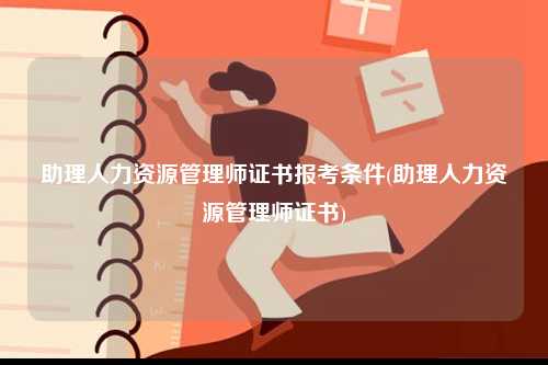 助理人力資源管理師證書報(bào)考條件(助理人力資源管理師證書)-圖1
