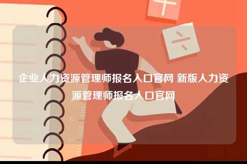 企業(yè)人力資源管理師報名入口官網(wǎng) 新版人力資源管理師報名入口官網(wǎng)-圖1
