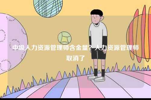 中級人力資源管理師含金量？人力資源管理師取消了-圖1