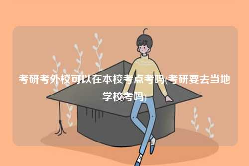 考研考外?？梢栽诒拘？键c考嗎(考研要去當地學?？紗?-圖1