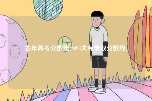 去年高考分?jǐn)?shù)線(2023大專錄取分?jǐn)?shù)線)-圖1