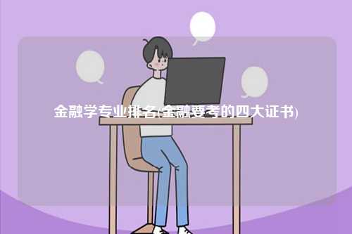 金融學(xué)專業(yè)排名(金融要考的四大證書)-圖1
