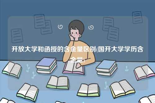 開放大學(xué)和函授的含金量區(qū)別(國開大學(xué)學(xué)歷含金量)-圖1