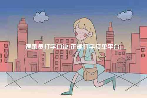 速錄員打字口訣(正規(guī)打字接單平臺)-圖1