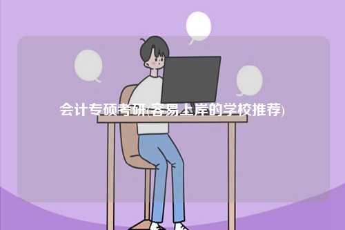 會(huì)計(jì)專碩考研(容易上岸的學(xué)校推薦)-圖1