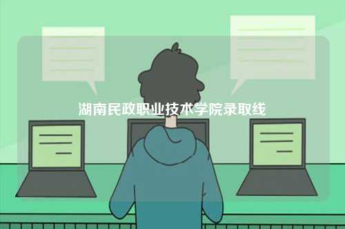 湖南民政職業技術學院錄取線-圖1