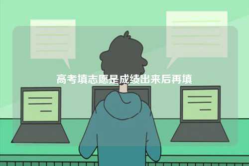 高考填志愿是成績(jī)出來(lái)后再填-圖1