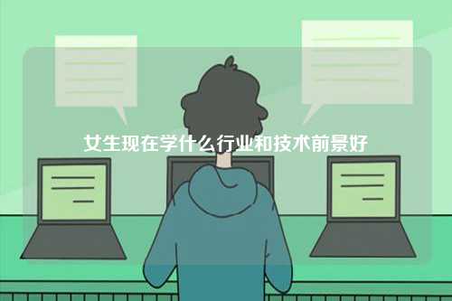 女生現在學什么行業和技術前景好-圖1