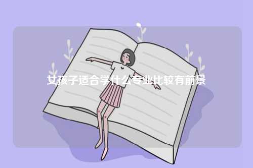 女孩子適合學什么專業比較有前景-圖1
