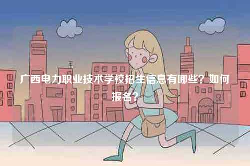 廣西電力職業(yè)技術學校招生信息有哪些？如何報名？-圖1