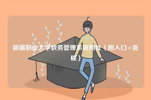 新疆職業(yè)大學(xué)教務(wù)管理系統(tǒng)網(wǎng)址（附入口+流程）-圖1